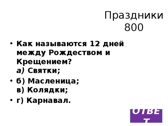 Праздники  800 Как называются 12 дней между Рождеством и Крещением?  а) Святки; б) Масленица;  в) Колядки; г) Карнавал. ОТВЕТ 