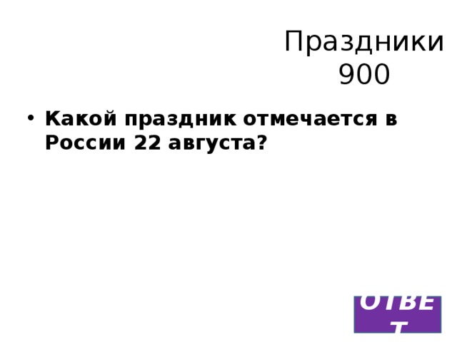 Праздники  900 Какой праздник отмечается в России 22 августа?     ОТВЕТ 