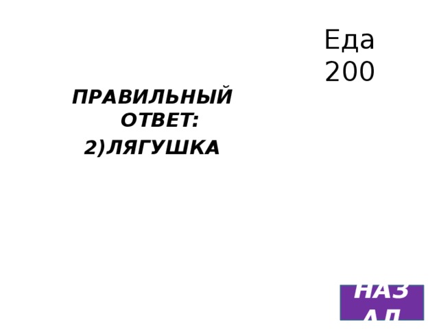 Еда  200 ПРАВИЛЬНЫЙ ОТВЕТ: 2)ЛЯГУШКА  НАЗАД 