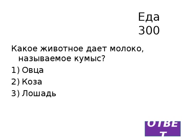 Еда  300 Какое животное дает молоко, называемое кумыс? Овца Коза Лошадь ОТВЕТ 