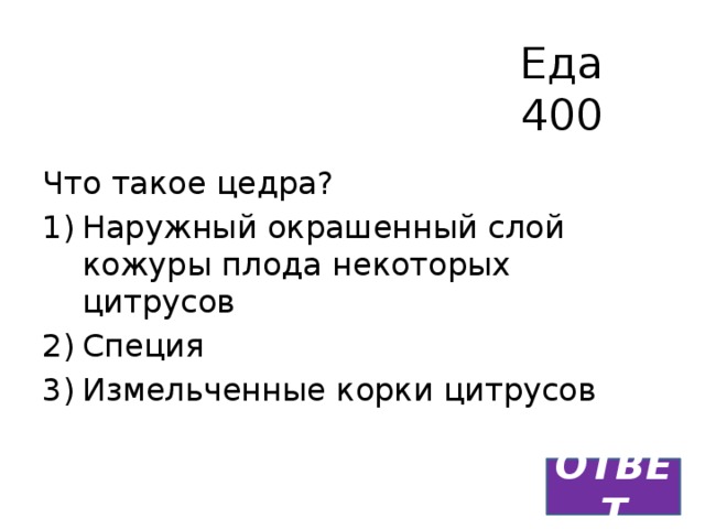 Еда  400 Что такое цедра? Наружный окрашенный слой кожуры плода некоторых цитрусов Специя Измельченные корки цитрусов ОТВЕТ 