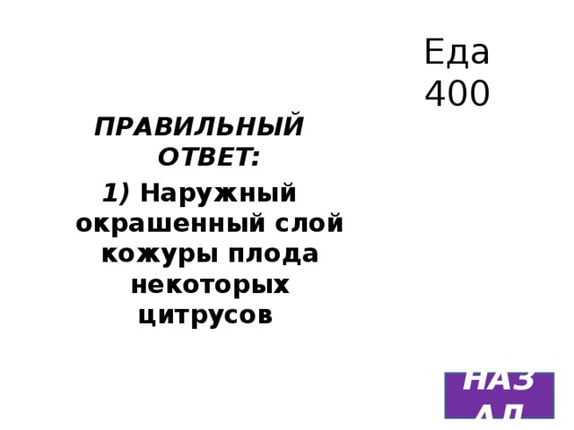 Еда  400 ПРАВИЛЬНЫЙ ОТВЕТ: 1)  Наружный окрашенный слой кожуры плода некоторых цитрусов   НАЗАД 