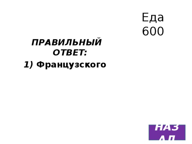 Еда  600 ПРАВИЛЬНЫЙ ОТВЕТ: 1)  Французского   НАЗАД 