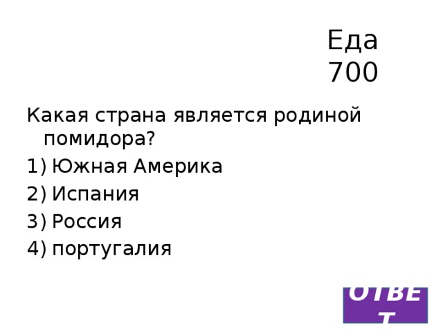 Еда  700 Какая страна является родиной помидора? Южная Америка Испания Россия португалия ОТВЕТ 