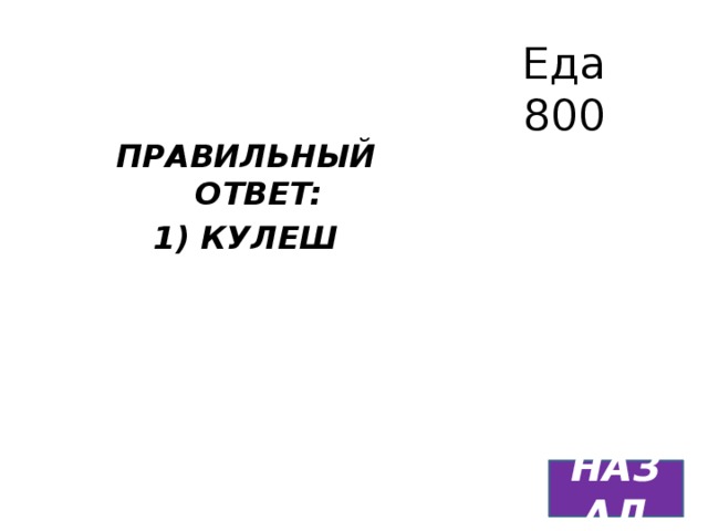 Еда  800 ПРАВИЛЬНЫЙ ОТВЕТ: 1) КУЛЕШ  НАЗАД 
