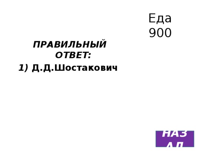 Еда  900 ПРАВИЛЬНЫЙ ОТВЕТ: 1)  Д.Д.Шостакович    НАЗАД 