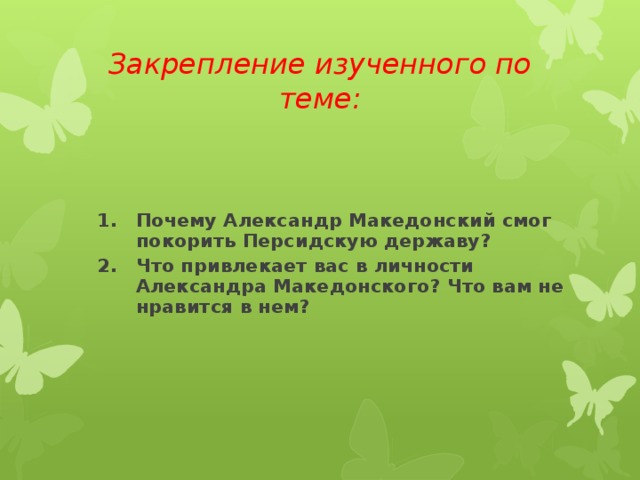 Закрепление изученного по теме: Почему Александр Македонский смог покорить Персидскую державу? Что привлекает вас в личности Александра Македонского? Что вам не нравится в нем?  