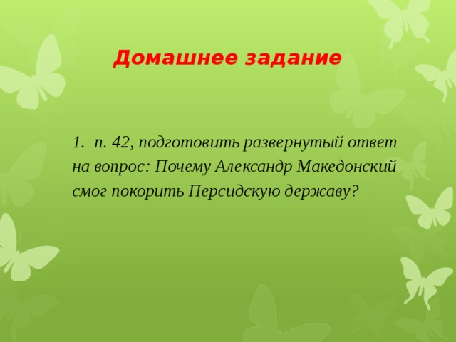 Домашнее задание 1. п. 42, подготовить развернутый ответ на вопрос: Почему Александр Македонский смог покорить Персидскую державу?  
