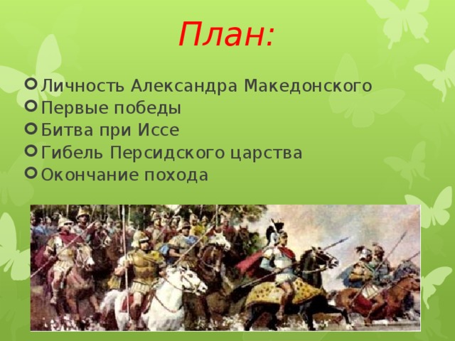 План: Личность Александра Македонского Первые победы Битва при Иссе Гибель Персидского царства Окончание похода 