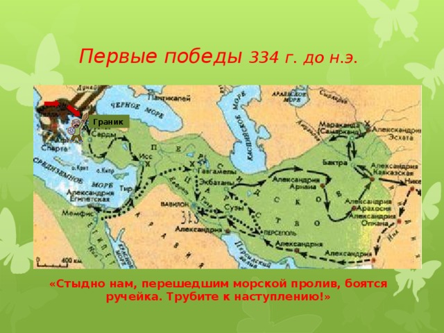 Первые победы 334 г. до н.э.  Граник «Стыдно нам, перешедшим морской пролив, боятся ручейка. Трубите к наступлению!» 