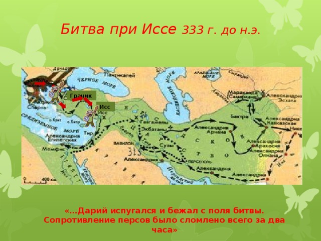 Битва при Иссе 333 г. до н.э.  Граник Исс «…Дарий испугался и бежал с поля битвы. Сопротивление персов было сломлено всего за два часа» 