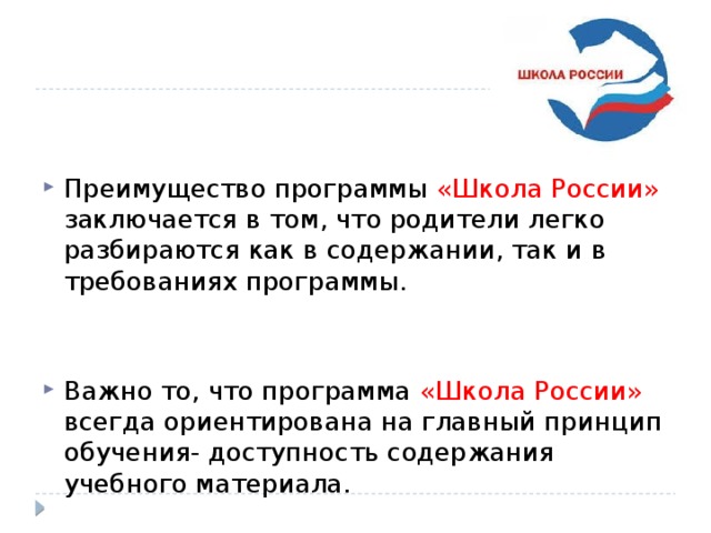 Преимущество программы «Школа России» заключается в том, что родители легко разбираются как в содержании, так и в требованиях программы. Важно то, что программа «Школа России» всегда ориентирована на главный принцип обучения- доступность содержания учебного материала. 