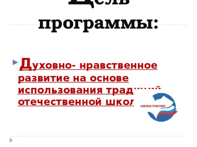    Ц ель программы:   Д уховно- нравственное развитие на основе использования традиций отечественной школы. 