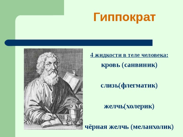 Гиппократ   4 жидкости в теле человека: кровь (санвиник)  слизь(флегматик)  желчь(холерик)  чёрная желчь (меланхолик)  