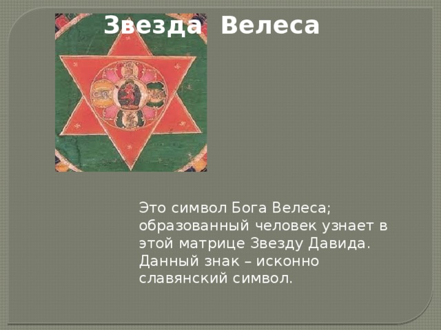 Звезда Велеса Это символ Бога Велеса; образованный человек узнает в этой матрице Звезду Давида. Данный знак – исконно славянский символ. 
