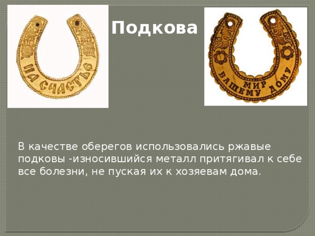 Подкова В качестве оберегов использовались ржавые подковы -износившийся металл притягивал к себе все болезни, не пуская их к хозяевам дома.  