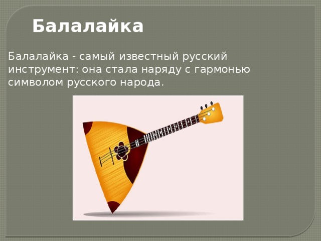 Балалайка Балалайка - самый известный русский инструмент: она стала наряду с гармонью символом русского народа. 