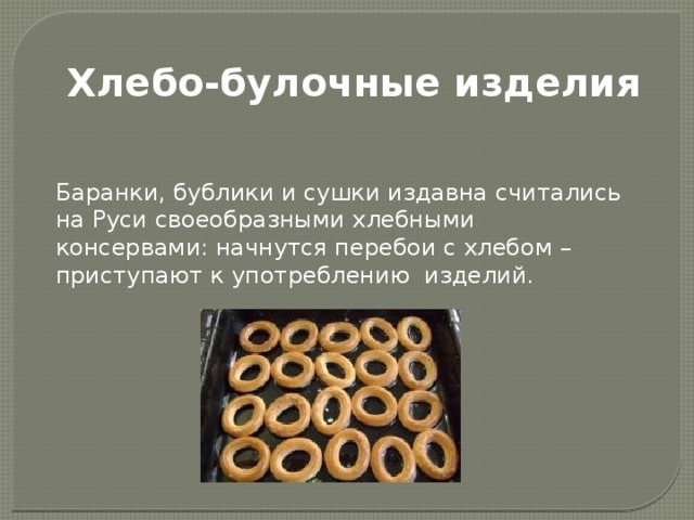 Хлебо-булочные изделия Баранки, бублики и сушки издавна считались на Руси своеобразными хлебными консервами: начнутся перебои с хлебом – приступают к употреблению изделий. 