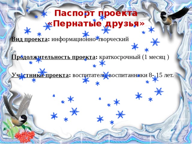 Паспорт проекта  «Пернатые друзья» Вид проекта : информационно-творческий Продолжительность проекта : краткосрочный (1 месяц ) Участники проекта : воспитатель, воспитанники 8- 15 лет. 