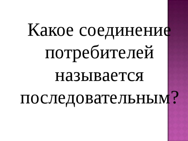 Какое соединение потребителей называется последовательным ? 