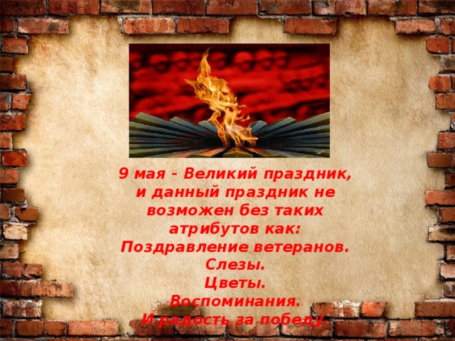 9 мая - Великий праздник, и данный праздник не возможен без таких атрибутов как: Поздравление ветеранов. Слезы. Цветы. Воспоминания. И радость за победу. 