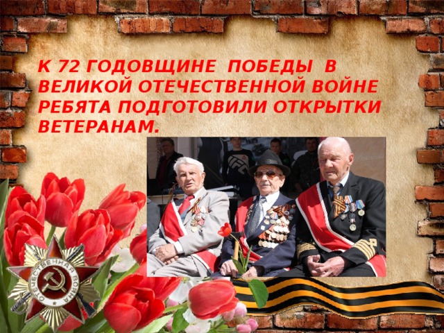К 72 ГОДОВЩИНЕ ПОБЕДЫ В ВЕЛИКОЙ ОТЕЧЕСТВЕННОЙ ВОЙНЕ РЕБЯТА ПОДГОТОВИЛИ ОТКРЫТКИ ВЕТЕРАНАМ. 