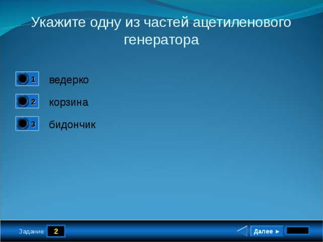 Укажите одну из частей ацетиленового генератора ведерко 1 0 корзина 2 1 бидончик 3 0 2 Далее ► Задание 