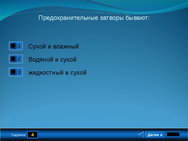 Предохранительные затворы бывают: Сухой и влажный 1 0 Водяной и сухой 2 0 жидкостный и сухой 3 1 4 Далее ► Задание 