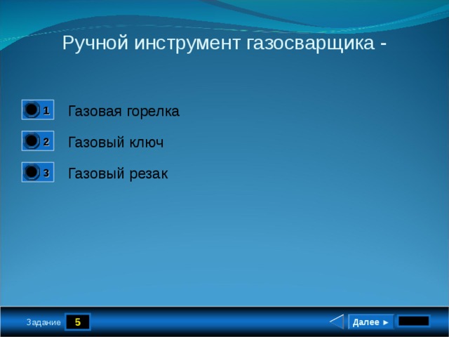 Ручной инструмент газосварщика - Газовая горелка 1 1 Газовый ключ 2 0 Газовый резак 3 0 5 Далее ► Задание 