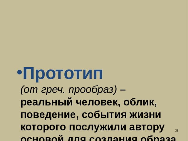 Прототип  (от греч. прообраз) –  реальный человек, облик, поведение, события жизни которого послужили автору основой для создания образа литературного героя.    