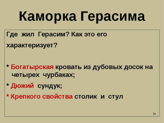 Каморка Герасима Где жил Герасим? Как это его характеризует?  * Богатырская кровать из дубовых досок на четырех чурбаках; * Дюжий сундук; * Крепкого свойства столик и стул 