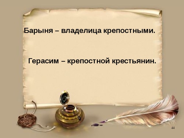 Барыня – владелица крепостными. Герасим – крепостной крестьянин. 