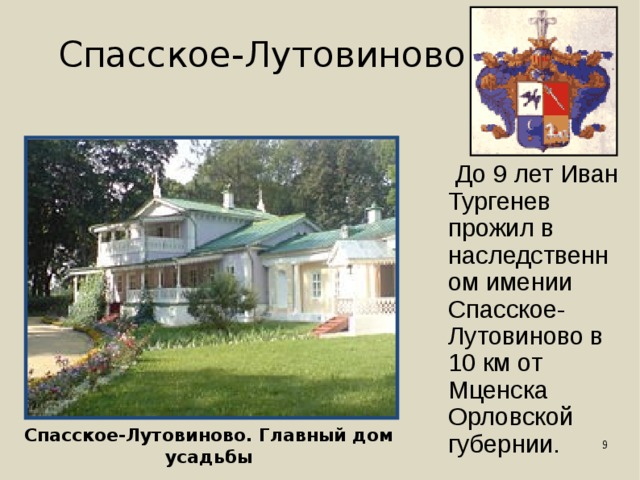Спасское-Лутовиново  До 9 лет Иван Тургенев прожил в наследственном имении Спасское-Лутовиново в 10 км от Мценска Орловской губернии. Спасское-Лутовиново. Главный дом усадьбы 