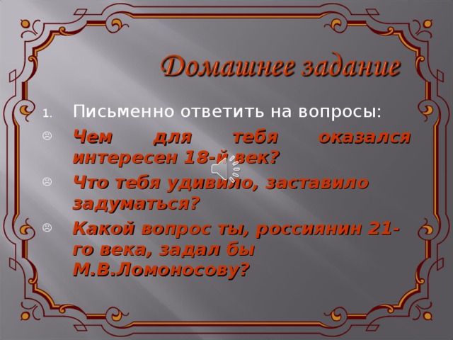 Письменно ответить на вопросы: Чем для тебя оказался интересен 18-й век? Что тебя удивило, заставило задуматься? Какой вопрос ты, россиянин 2 1 -го века, задал бы М.В.Ломоносову? 