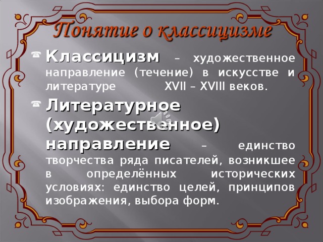 Классицизм  – художественное направление (течение) в искусстве и литературе XVII – XVIII веков. Литературное (художественное) направление – единство творчества ряда писателей, возникшее в определённых исторических условиях: единство целей, принципов изображения, выбора форм. 