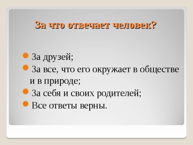 За что отвечает человек? За друзей; За все, что его окружает в обществе и в природе; За себя и своих родителей; Все ответы верны. 10 