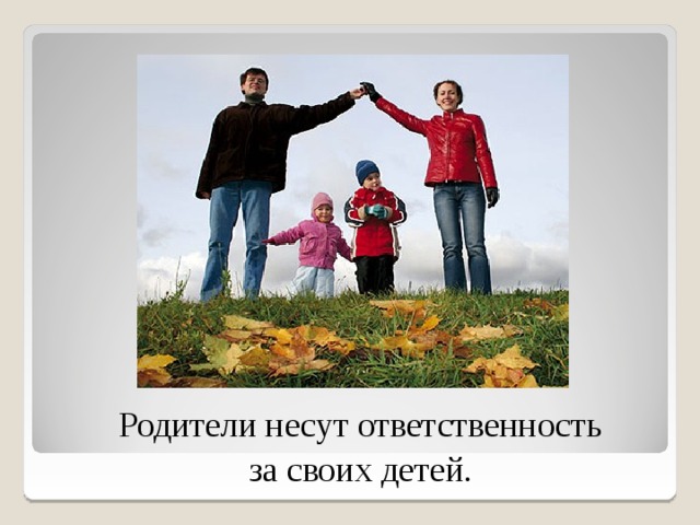 Родители несут ответственность  за своих детей. 5 
