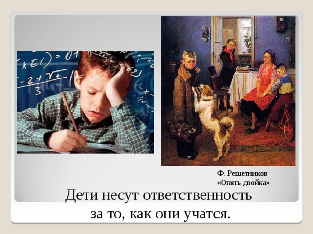 Ф. Решетников «Опять двойка» Дети несут ответственность за то, как они учатся. 7 7 