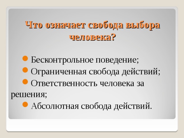Что означает свобода выбора человека? Бесконтрольное поведение; Ограниченная свобода действий; Ответственность человека за решения; Абсолютная свобода действий. 8 