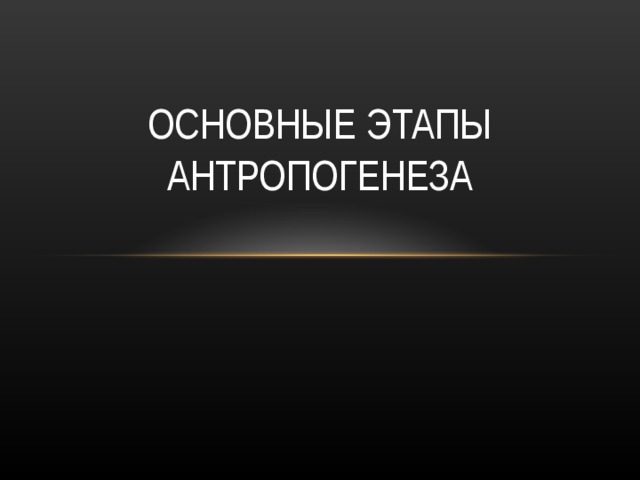 ОСНОВНЫЕ ЭТАПЫ АНТРОПОГЕНЕЗА 