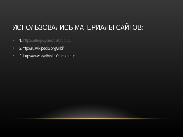 ИСПОЛЬЗОВАЛИСЬ МАТЕРИАЛЫ САЙТОВ: 1.  http://antropogenez.ru/catalog/ 2. http://ru.wikipedia.org/wiki/ 3. http://www.evolbiol.ru/human.htm  