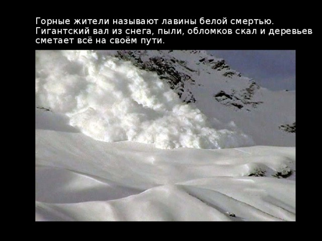 Горные жители называют лавины белой смертью. Гигантский вал из снега, пыли, обломков скал и деревьев сметает всё на своём пути. 