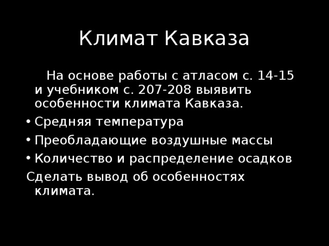 Климат Кавказа  На основе работы с атласом с. 14-15 и учебником с. 207-208 выявить особенности климата Кавказа. Средняя температура Преобладающие воздушные массы Количество и распределение осадков Сделать вывод об особенностях климата. 