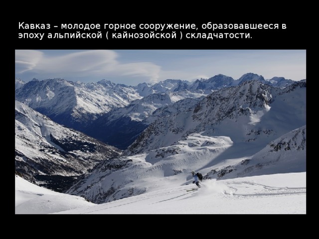 Кавказ – молодое горное сооружение, образовавшееся в эпоху альпийской ( кайнозойской ) складчатости. 