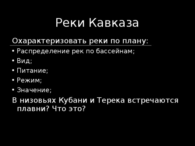 Реки Кавказа Охарактеризовать реки по плану: Распределение рек по бассейнам; Вид; Питание; Режим; Значение; В низовьях Кубани и Терека встречаются плавни? Что это? 