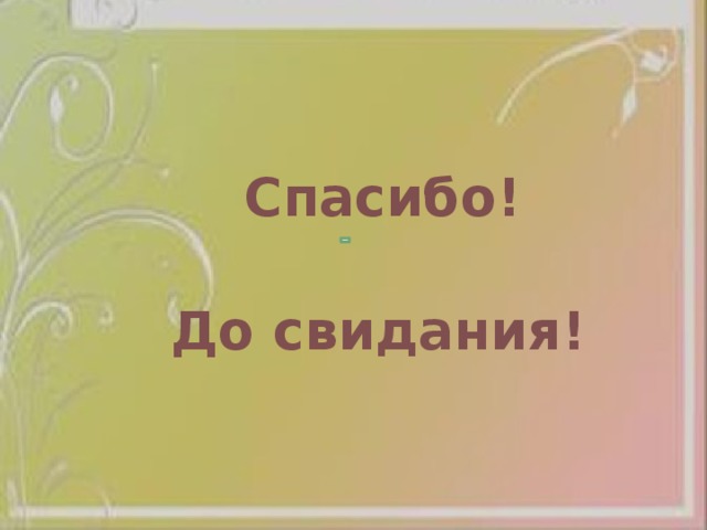Спасибо!  До свидания! 