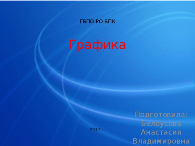   ГБПО РО ВПК   Графика       2017 г.   Подготовила: Белоусова Анастасия Владимировна 