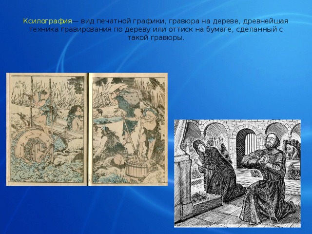 Ксилография — вид печатной графики, гравюра на дереве, древнейшая техника гравирования по дереву или оттиск на бумаге, сделанный с такой гравюры. 