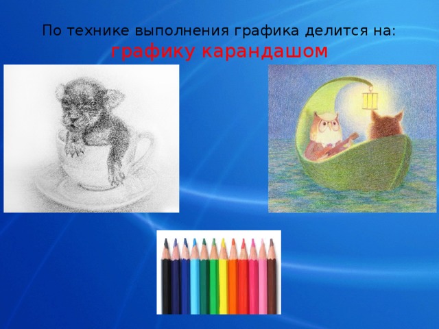 По технике выполнения графика делится на:  графику карандашом 