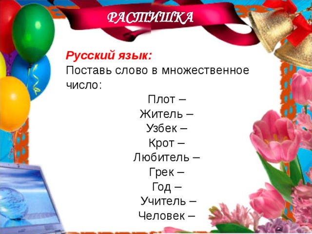Русский язык: Поставь слово в множественное число: Плот – Житель – Узбек – Крот – Любитель – Грек – Год – Учитель – Человек – 